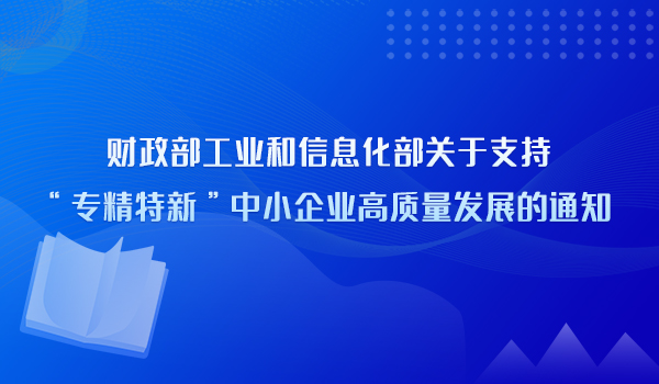 解读《财政部 工业和信息化部关于支持“专精特新”中小企业高质量发展的通知》